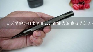 天天酷跑3941米冤死... 谁能告诉我我是怎么死的，刚