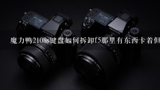 魔力鸭2108s键盘如何拆卸f5那里有东西卡着但是在最