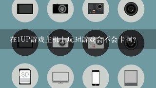 在1UP游戏主机上玩3d游戏会不会卡啊？