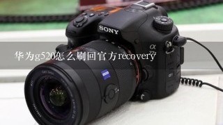 华为g520怎么刷回官方recovery