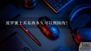 波罗蜜上买东西多久可以到国内?