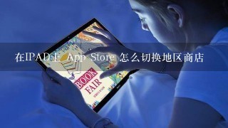 在IPAD上 App Store 怎么切换地区商店