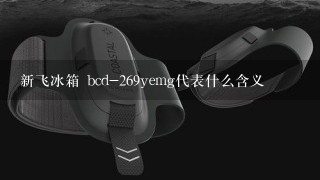 新飞冰箱 bcd-269yemg代表什么含义