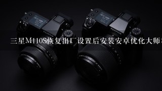 三星M110S恢复出厂设置后安装安卓优化大师和360会死机?