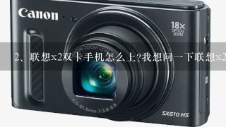 联想x2双卡手机怎么上?我想问一下联想x2手机，两个