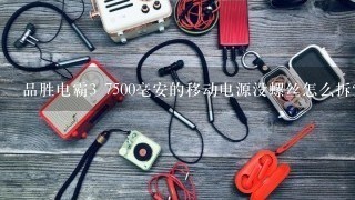 品胜电霸3 7500毫安的移动电源没螺丝怎么拆？