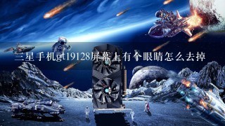 三星手机gt19128屏幕上有个眼睛怎么去掉