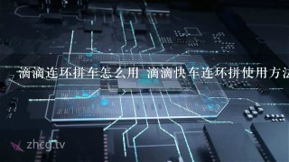 滴滴连环拼车怎么用 滴滴快车连环拼使用方法