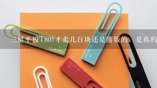 三星平板T805才卖几百块还是港版的，是真的吗