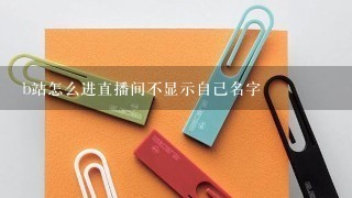 b站怎么进直播间不显示自己名字