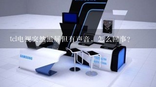 tcl电视突然黑屏但有声音，怎么回事？