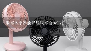 眼部按摩器能舒缓眼部疲劳吗？