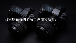 我家冰箱有明显敲击声如何处理？