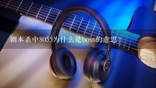 剧本杀中8055为什么是boss的意思？