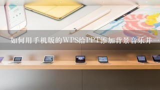 如何用手机版的WPS给PPT添加背景音乐并一直播放