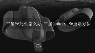 三星S6死机怎么办 三星Galaxy S6重启方法