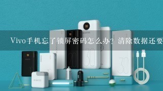 Vivo手机忘了锁屏密码怎么办？清除数据还要锁屏密码怎么办？