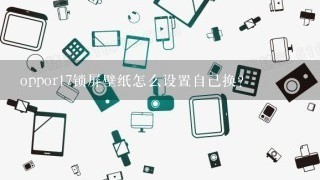 oppor17锁屏壁纸怎么设置自己换？