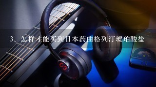 怎样才能买到日本药曲格列汀琥珀酸盐