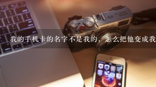 我的手机卡的名字不是我的，怎么把他变成我的名字？