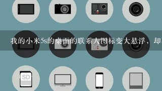 我的小米5s的桌面的联系人图标变大悬浮，却不能移动，怎么消除？