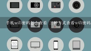 手机wifi密码怎么查看 三种方式查看wifi密码