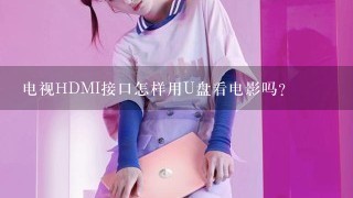 电视HDMI接口怎样用U盘看电影吗？