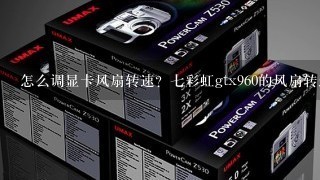 怎么调显卡风扇转速？七彩虹gtx960的风扇转速怎么调？