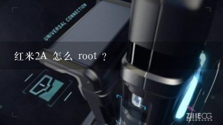 红米2A 怎么 root ?