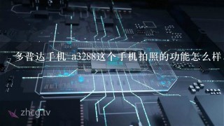 多普达手机 a3288这个手机拍照的功能怎么样，网上说