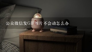 公众微信发GIF图片不会动怎么办