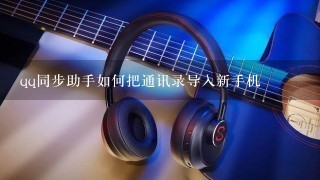 qq同步助手如何把通讯录导入新手机