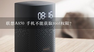 联想A850 手机不能获取root权限？