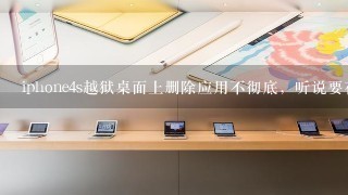 iphone4s越狱桌面上删除应用不彻底，听说要在cydia里面的软件包里删，但是不知道具体怎么做，求大神指导