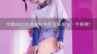 佳能600D拍出来的照片主体部分1半模糊？