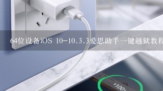 64位设备iOS 10-10.3.3爱思助手1键越狱教程