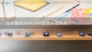 没有越狱的iphone5怎么下载软件?