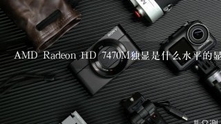 AMD Radeon HD 7470M独显是什么水平的显卡