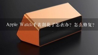 Apple Watch手表刮花了怎么办？怎么修复？