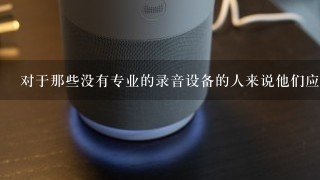 对于那些没有专业的录音设备的人来说他们应该采取什么措施以确保他们的录制过程不会受到噪音干扰？