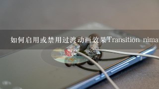 如何启用或禁用过渡动画效果Transition