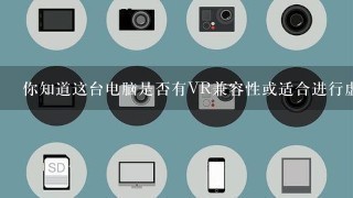 你知道这台电脑是否有VR兼容性或适合进行虚拟现实游戏运行吗？