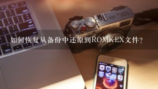 如何恢复从备份中还原到ROMKEX文件