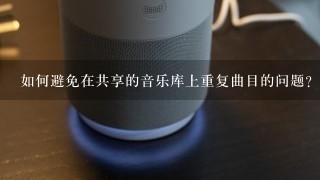 如何避免在共享的音乐库上重复曲目的问题