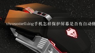 vivosomething手机怎样保护屏幕是否有自动修复功能