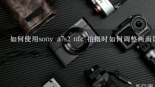 如何使用sony a7s2 nfc 拍摄时如何调整画面饱和度?