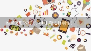 如何使用360手机wifi主题进行创作?