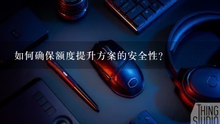 如何确保额度提升方案的安全性?