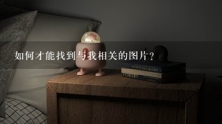 如何才能找到与我相关的图片?