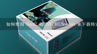 如何使用 Swift 的 NSURLSession 来下载特定文件?